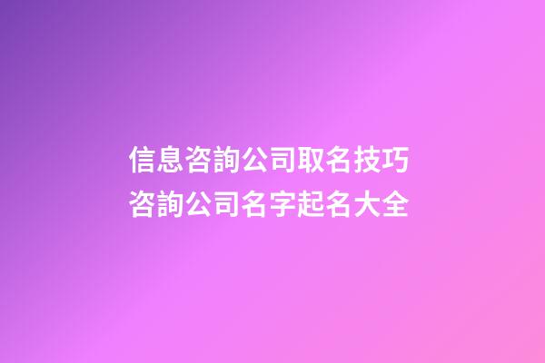 信息咨詢公司取名技巧 咨詢公司名字起名大全